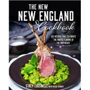 The New New England Cookbook 125 Recipes That Celebrate the Rustic Flavors of the Northeast