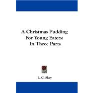 A Christmas Pudding for Young Eaters: In Three Parts