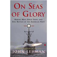 On Seas of Glory Heroic Men, Great Ships, and Epic Battles of the American Navy