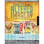 The Complete Guide to Altered Imagery Mixed-Media Techniques for Collage, Altered Books, Artist Journals, and More