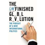 The Unfinished Global Revolution The Pursuit of a New International Politics
