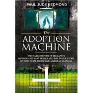 The Adoption Machine The Dark History of Ireland's Mother and Baby Homes and the Inside Story of How 'Tuam 800' Became a Global Scandal