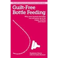 Guilt-free Bottle Feeding Why your formula-fed baby can be happy, healthy and smart.