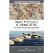 Towards a Postsecular International Politics New Forms of Community, Identity, and Power