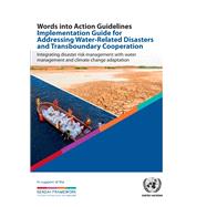 Words Into Action Guidelines Implementation Guide for Addressing Water-Related Disasters and Transboundary Cooperation Integrating Disaster Risk Management with Water Management and Climate Change Adaptation