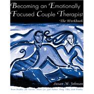 Becoming an Emotionally Focused Couple Therapist: The Workbook