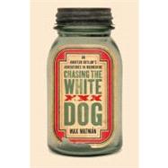 Chasing the White Dog : An Amateur Outlaw's Adventures in Moonshine
