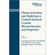 Characterization and Modeling to Control Sintered Ceramic Microstructures and Properties Proceedings of the 106th Annual Meeting of The American Ceramic Society, Indianapolis, Indiana, USA 2004