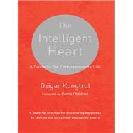 The Intelligent Heart A Guide to the Compassionate Life