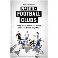 Forgotten Football Clubs Fifty Teams Across the World, Gone But Never Forgotten