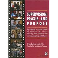 Supervision: Praxis and Purpose Developing a Critical Model of Practice for Those Working with Children and Young People Post Munro