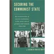 Securing the Communist State The Reconstruction of Coercive Institutions in the Soviet Zone of Germany and Romania, 1944–1948