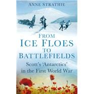 From Ice Floes to Battlefields Scott’s ‘Antarctics’ in the First World War