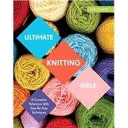 Ultimate Knitting Bible A Complete Reference with Step-by-Step Techniques