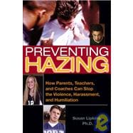 Preventing Hazing : How Parents, Teachers, and Coaches Can Stop the Violence, Harassment, and Humiliation