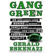 Gang Green : An Irreverent Look Behind the Scenes of Thirty-Eight (Well, Thirty-Seven) Seasons of New York Jets Football Futility