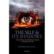 The Self and its Shadows A Book of Essays on Individuality as Negation in Philosophy and the Arts