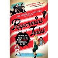 Peppermint Twist The Mob, the Music, and the Most Famous Dance Club of the '60s