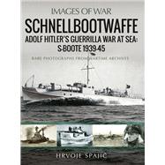 Schnellbootwaffe: Adolf Hitler’s Guerrilla War at Sea: S-Boote 1939-45