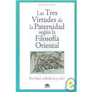Las Tres Virtudes De La Paternidad Segun La Filosofia Oriental / The Three Virtues of Effective Parenting: Bondad, Sabiduria y Valor / Benevolence, Wisdom and Courage