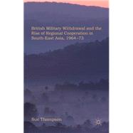 British Military Withdrawal and the Rise of Regional Cooperation in South-East Asia, 1964-73