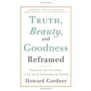 Truth, Beauty, and Goodness Reframed Educating for the Virtues in the Age of Truthiness and Twitter