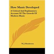 How Music Developed : A Critical and Explanatory Account of the Growth of Modern Music