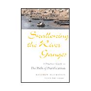 Swallowing the River Ganges : A Practice Guide to the Path of Purification