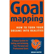 Goal Mapping : How to Turn Your Dreams into Realities