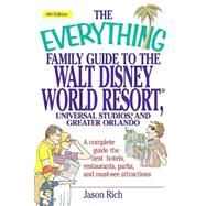 The Everything Family Guide To the Walt Disney World Resort, Universal Studios And Greater Orlando