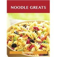 Noodle Greats: Delicious Noodle Recipes, the Top 100 Noodle Recipes