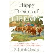 Happy Dreams of Liberty An American Family in Slavery and Freedom