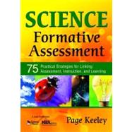 Science Formative Assessment : 75 Practical Strategies for Linking Assessment, Instruction, and Learning