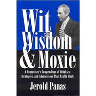 Wit, Wisdom and Moxie : A Fundraiser's Compendium of Wrinkles, Strategies, and Admonitions That Really Work