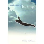 Meditation Is Boring: Putting Life in Your Spiritual Practice