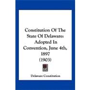 Constitution of the State of Delaware : Adopted in Convention, June 4th, 1897 (1903)