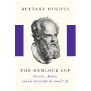 Hemlock Cup : Socrates, Athens, and the Search for the Good Life