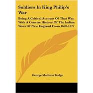Soldiers in King Philip's War : Being A Critical Account of That War, with A Concise History of the Indian Wars of New England From 1620-1677