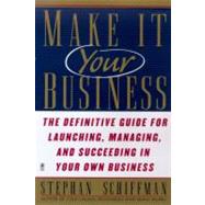 Make It Your Business: The Definitive Guide for Launching, Managing and Succeeding in Your Own Business
