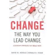 Change the Way You Lead Change : Leadership Strategies that REALLY Work