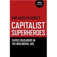 Capitalist Superheroes Caped Crusaders in the Neoliberal Age