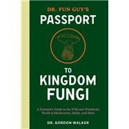 Dr. Fun Guy's Passport to Kingdom Fungi A Scientist's Guide to the Wild and Wonderful World of Mushrooms, Molds, and More book cover, ISBN 9781984861795