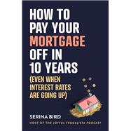 How to Pay Your Mortgage Off in 10 Years (Even when interest rates are going up)