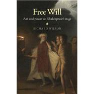 Free Will Art and Power on Shakespeare's Stage