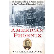 American Phoenix : The Remarkable Story of William Skinner, a Man Who Turned Disaster into Destiny