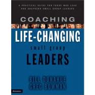 Coaching Life-Changing Small Group Leaders : A Practical Guide for Those Who Lead and Shepherd Small Group Leaders