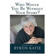 Who Would You Be Without Your Story? Dialogues with Byron Katie