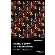 Keats, Shelley and Shakespeare - Studies and Essays in English Literature
