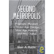 Second Metropolis: Pragmatic Pluralism in Gilded Age Chicago, Silver Age Moscow, and Meiji Osaka