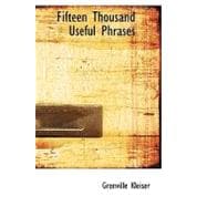 Fifteen Thousand Useful Phrases : A Practical Handbook of Pertinent Expressions, Striking Similes, Literary, Commercial, Conversational, and Oratorical Terms, for the Embellishment of Speech and Literature, and the Improvement of the Vocabulary of Those Persons Who Read, Write, and Speak English